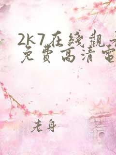 2k7在线观看免费高清电视剧软件 2k7在线观看免费高清电视剧软件