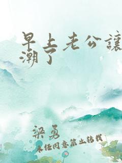 早上老公让我高潮了