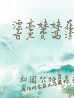 漂亮妹妹在线观看免费高清电视剧