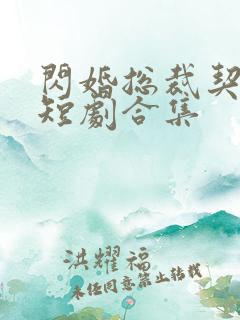 闪婚总裁契约妻短剧合集