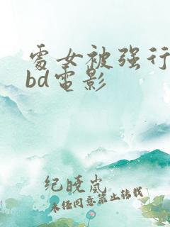 处女被强行糟蹋bd电影
