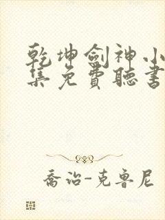 乾坤剑神小说全集免费听书