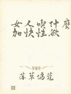 女人吃什么药能加快性欲