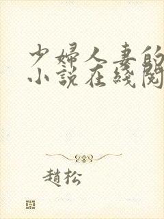 少妇人妻的欲望小说在线阅读 少妇人妻的欲望小说在线阅读