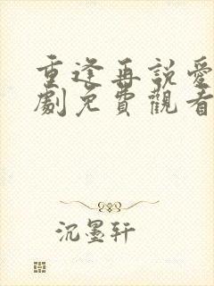 重逢再说爱你短剧免费观看