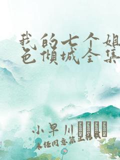 我的七个姐姐绝色倾城全集免费阅读