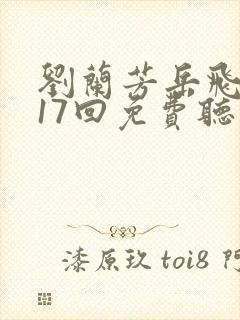 刘兰芳岳飞传117回免费听书