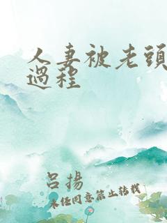 人妻被老头玩弄过程