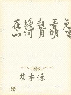 在线观看免费 山河月明 电视剧