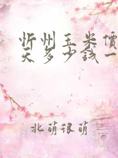 忻州玉米价格今天多少钱一斤