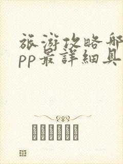 旅游攻略哪个app最详细具体 旅游攻略哪个app最详细具体