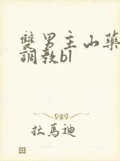 双男主山药瘙痒调教bl