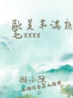 欧美丰满熟妇浓毛xxxx