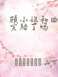 顾小姐和曲小姐完结了吗