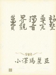 万界独尊动漫免费观看完整版高清资源