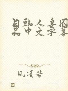 日韩人妻国产精品中文字幕在线播放