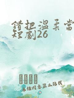 错把温柔当情深短剧26