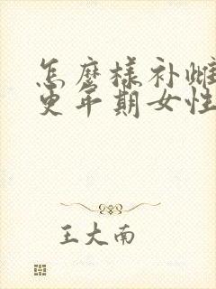 怎么样补雌激素更年期女性