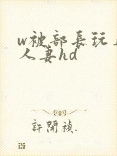 w被部长玩弄的人妻hd