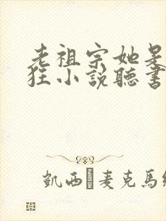 老祖宗她是真的狂小说听书
