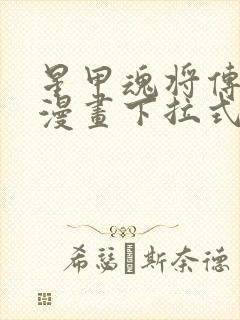 星甲魂将传免费漫画下拉式