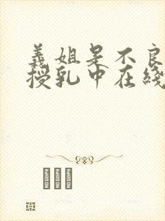 义姐是不良妈妈授乳中在线播放免费观看