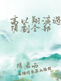 高以翔演过的电视剧全部