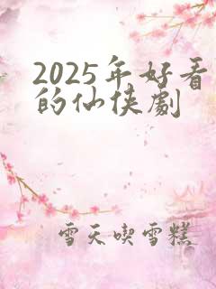 2025年好看的仙侠剧