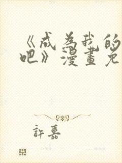 《成为我的家人吧》漫画免费阅读