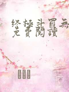 终极斗罗无弹窗免费阅读 终极斗罗无弹窗免费阅读