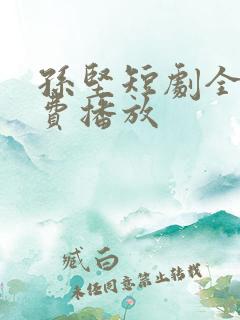 孙坚短剧全集免费播放
