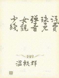 少女弹珠汽水在线观看免费完整版