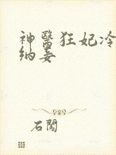 神医狂妃冷王请纳妾