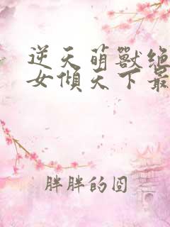 逆天萌兽绝世妖女倾天下最新