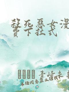 杀死恶女漫画免费下拉式 杀死恶女漫画免费下拉式