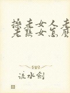 搡老女人老妇女老熟女怎么读