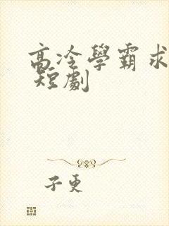 高冷学霸求放过 短剧