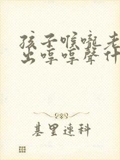 孩子喉咙老是发出哼哼声什么原因