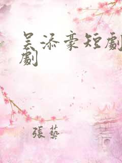 吴添豪短剧全部剧