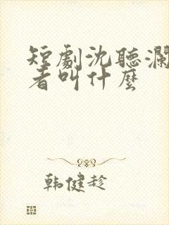 短剧沈听澜扮演者叫什么