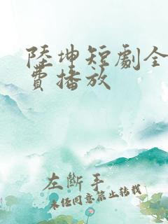 陆坤短剧全集免费播放