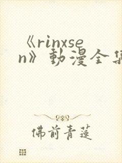 《rinxsen》动漫全集在线观看