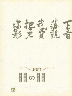 你把我落下了电影免费观看
