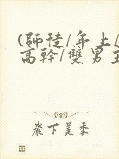 (师徒/年上/高干/双男主)h