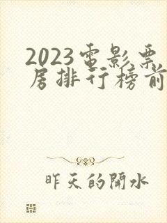 2023电影票房排行榜前十名