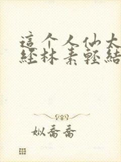这个人仙太过正经林素轻结局