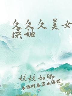久久久美女让我操她
