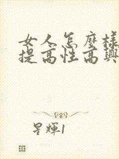 女人怎么样才能提高性高兴潮