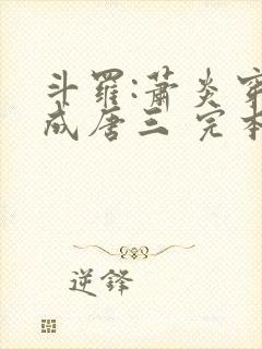 斗罗:萧炎穿越成唐三 完本