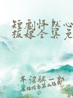 短剧怦然心动老板娘全集免费观看
